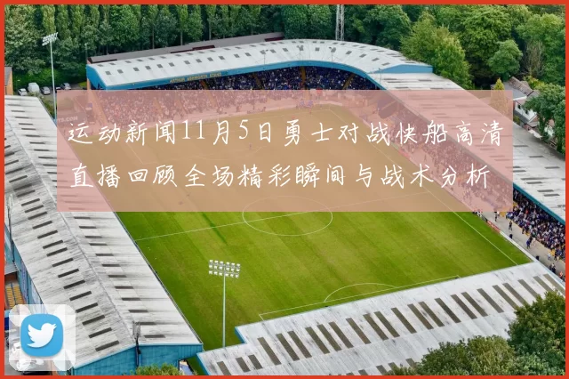 运动新闻11月5日勇士对战快船高清直播回顾全场精彩瞬间与战术分析